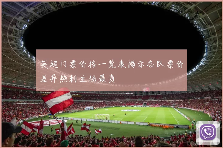 英超门票价格一览表揭示各队票价差异热刺主场最贵