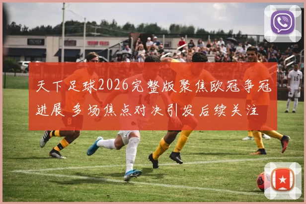 天下足球2026完整版聚焦欧冠争冠进展 多场焦点对决引发后续关注