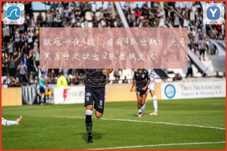 欧冠一夜4战！将有4队出线：头号黑马呼之欲出 2队晋级无忧
