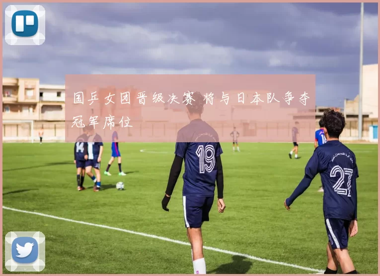 国乒女团晋级决赛 将与日本队争夺冠军席位