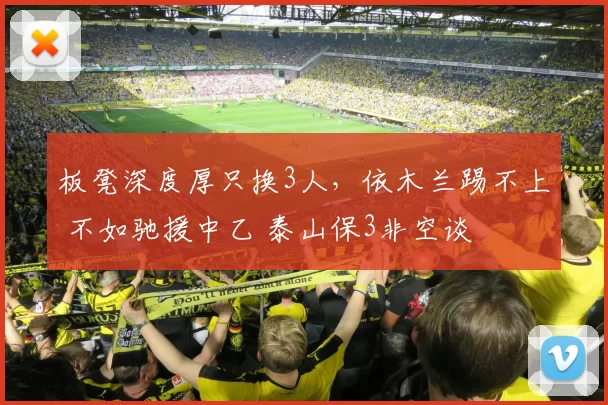 板凳深度厚只换3人，依木兰踢不上 不如驰援中乙 泰山保3非空谈