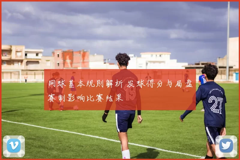 网球基本规则解析 发球得分与局盘赛制影响比赛结果