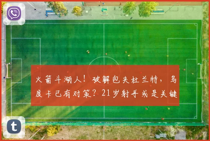 火箭斗湖人！破解包夹杜兰特，乌度卡已有对策？21岁射手或是关键