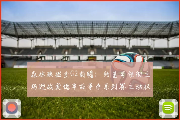 森林狼掘金G2前瞻：约基奇领衔主场迎战爱德华兹争夺系列赛主动权